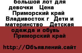 большой лот для девочки › Цена ­ 700 - Приморский край, Владивосток г. Дети и материнство » Детская одежда и обувь   . Приморский край